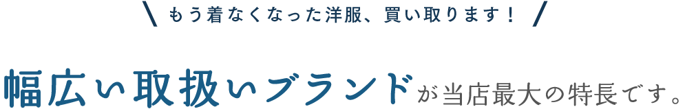 もう着なくなった洋服、買い取ります！幅広い取扱いブランドが当店最大の特長です。