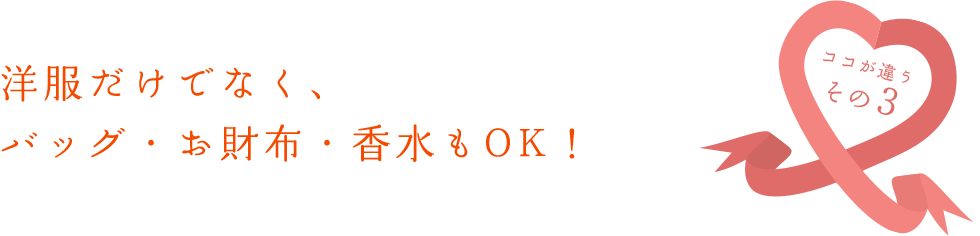 洋服だけでなく、 靴・バッグ・香水もOK! 