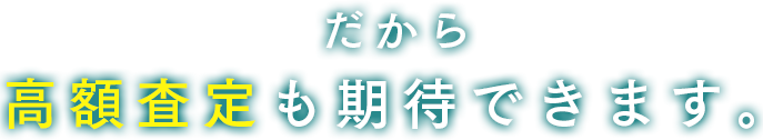 だから 高額査定も期待できます。