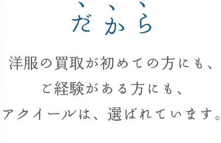 だから洋服の買取が初めての方にも、ご経験がある方にも、アクイールは、選ばれています。