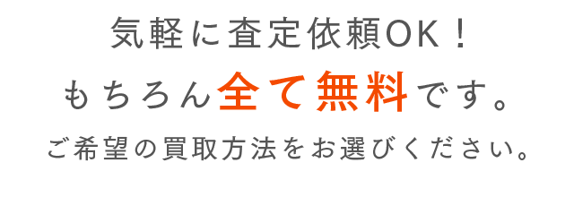 気軽に査定依頼OK！もちろん全て無料です。ご希望の買取方法をお選びください。